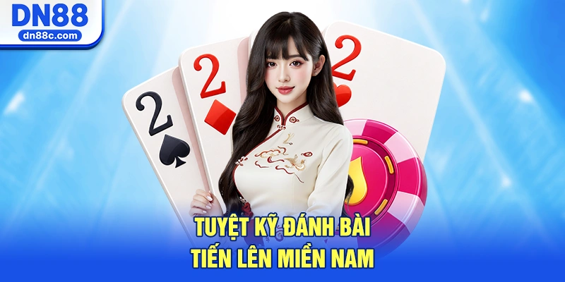 Tuyệt Kỹ Đánh Bài Tiến Lên Miền Nam